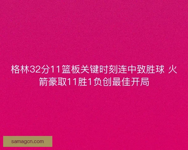 格林32分11篮板关键时刻连中致胜球 火箭豪取11胜1负创最佳开局